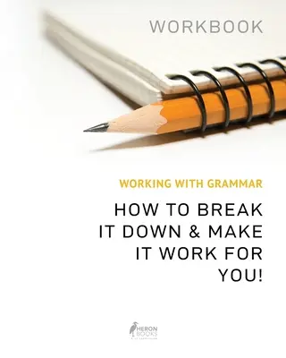 Le cahier d'exercices de grammaire : Comment la décomposer et la faire fonctionner pour vous - Working With Grammar Workbook: How To Break It Down & Make It Work For You