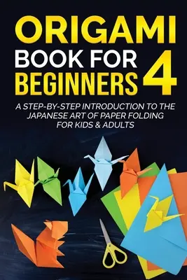 Origami Book for Beginners 4 : Une introduction pas à pas à l'art japonais du pliage de papier pour enfants et adultes - Origami Book for Beginners 4: A Step-by-Step Introduction to the Japanese Art of Paper Folding for Kids & Adults