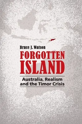 L'île oubliée : L'Australie, le réalisme et la crise du Timor - Forgotten Island: Australia, Realism and the Timor Crisis