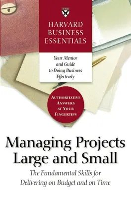 Harvard Business Essentials, Managing Projects Large and Small : The Fundamental Skills for Delivering on Budget and on Time (Harvard Business Essentials, Managing Projects Large and Small : The Fundamental Skills for Delivering on Budget and on Time) - Harvard Business Essentials Managing Projects Large and Small: The Fundamental Skills for Delivering on Budget and on Time