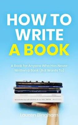 Comment écrire un livre : Un livre pour tous ceux qui n'ont jamais écrit de livre (mais qui veulent le faire) - How to Write a Book: A Book for Anyone Who Has Never Written a Book (But Wants To)