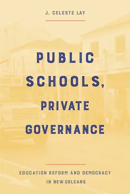 Écoles publiques, gouvernance privée : Réforme de l'éducation et démocratie à la Nouvelle-Orléans - Public Schools, Private Governance: Education Reform and Democracy in New Orleans