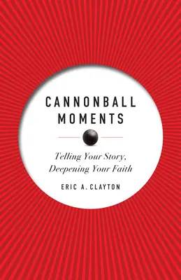 Moments en boulet de canon : Raconter son histoire, approfondir sa foi - Cannonball Moments: Telling Your Story, Deepening Your Faith