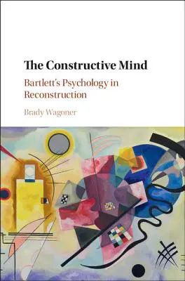 L'esprit constructif : la psychologie de Bartlett en reconstruction - The Constructive Mind: Bartlett's Psychology in Reconstruction