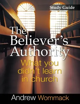 Guide d'étude sur l'autorité du croyant : Ce que vous n'avez pas appris à l'église - The Believer's Authority Study Guide: What You Didn't Learn in Church
