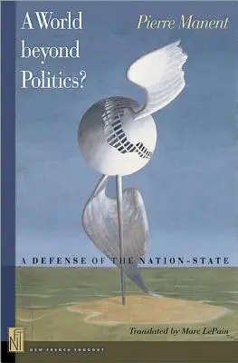 Un monde au-delà de la politique ? Une défense de l'État-nation - A A World Beyond Politics?: A Defense of the Nation-State