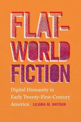 La fiction du monde plat : L'humanité numérique dans l'Amérique du début du XXIe siècle - Flat-World Fiction: Digital Humanity in Early Twenty-First-Century America