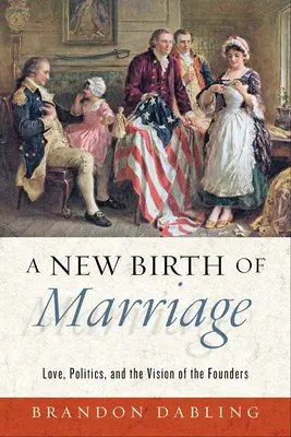 Une nouvelle naissance du mariage : L'amour, la politique et la vision des fondateurs - A New Birth of Marriage: Love, Politics, and the Vision of the Founders