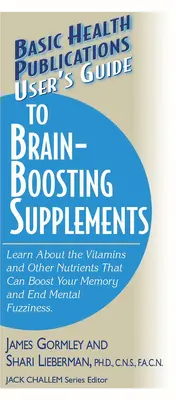 Guide de l'utilisateur pour les suppléments stimulant le cerveau : Découvrez les vitamines et autres nutriments qui peuvent stimuler votre mémoire et mettre fin au flou mental - User's Guide to Brain-Boosting Supplements: Learn about the Vitamins and Other Nutrients That Can Boost Your Memory and End Mental Fuzziness