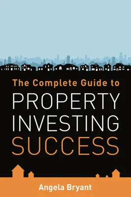 Le guide complet du succès en matière d'investissement immobilier - The Complete Gude to Property Investing Success