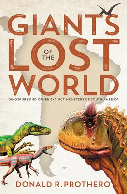 Les géants du monde perdu : Dinosaures et autres monstres disparus d'Amérique du Sud - Giants of the Lost World: Dinosaurs and Other Extinct Monsters of South America