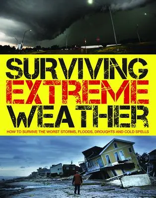 Survivre aux conditions météorologiques extrêmes : Comment survivre aux pires tempêtes, inondations, sécheresses et vagues de froid - Surviving Extreme Weather: How to Survive the Worst Storms, Floods, Droughts and Cold Spells