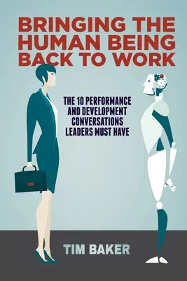 Ramener l'être humain au travail : Les 10 conversations sur la performance et le développement que les dirigeants doivent avoir - Bringing the Human Being Back to Work: The 10 Performance and Development Conversations Leaders Must Have