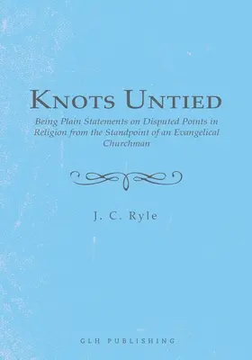 Les nœuds dénoués : déclarations simples sur des points litigieux de la religion, du point de vue d'un ecclésiastique évangélique - Knots Untied: Being Plain Statements on Disputed Points in Religion from the Standpoint of an Evangelical Churchman