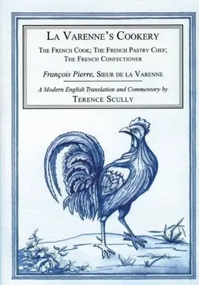 La cuisine de La Varenne : Le cuisinier français ; Le pâtissier français ; Le confiseur français - La Varenne's Cookery: The French Cook; The French Pastry Chef; The French Confectioner