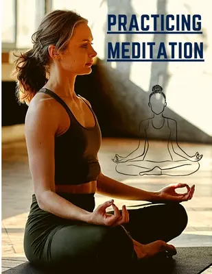 Pratiquer la méditation : Méditations essentielles pour réduire le stress, améliorer la santé mentale et trouver la paix au quotidien - Practicing Meditation: Essential Meditations to Reduce Stress, Improve Mental Health, and Find Peace in the Everyday