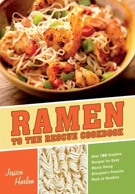 Ramen to the Rescue Cookbook : Plus de 100 recettes créatives pour des repas faciles en utilisant le paquet de nouilles préféré de tout le monde - Ramen to the Rescue Cookbook: Over 100 Creative Recipes for Easy Meals Using Everyone's Favorite Pack of Noodles