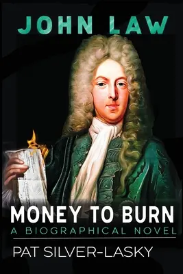 John Law : De l'argent à brûler. Un roman biographique - John Law: Money to Burn. A Biographical Novel