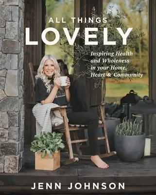 Tout ce qui est beau : Inspirer la santé et la plénitude dans votre maison, votre cœur et votre communauté - All Things Lovely: Inspiring Health and Wholeness in Your Home, Heart, and Community