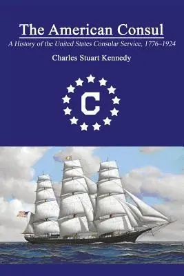 Le consul américain : Une histoire du service consulaire des États-Unis 1776-1924. Deuxième édition révisée - The American Consul: A History of the United States Consular Service 1776-1924. Revised Second Edition