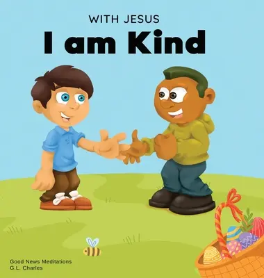 Avec Jésus, je suis gentil : Une histoire chrétienne de Pâques pour enfants sur la bonté, la compassion et le pardon de Jésus pour inspirer les enfants à faire de même. - With Jesus I am Kind: An Easter children's Christian story about Jesus' kindness, compassion, and forgiveness to inspire kids to do the same