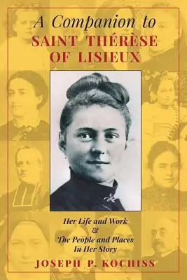 Un compagnon pour Sainte Thérèse de Lisieux : Sa vie et son œuvre, les gens et les lieux de son histoire - A Companion to Saint Therese of Lisieux: Her Life and Work & The People and Places In Her Story