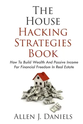 Le livre des stratégies de piratage immobilier : Comment construire une richesse et un revenu passif pour la liberté financière dans l'immobilier - The House Hacking Strategies Book: How To Build Wealth And Passive Income For Financial Freedom In Real Estate