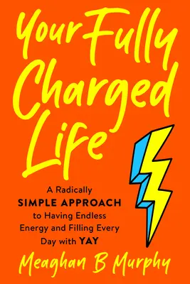 Votre vie bien remplie : Une approche radicalement simple pour avoir une énergie sans fin et remplir chaque jour de joie. - Your Fully Charged Life: A Radically Simple Approach to Having Endless Energy and Filling Every Day with Yay