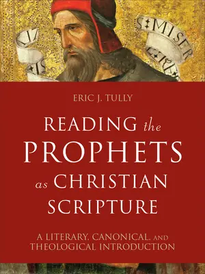 Lire les prophètes comme des écritures chrétiennes : Une introduction littéraire, canonique et théologique - Reading the Prophets as Christian Scripture: A Literary, Canonical, and Theological Introduction