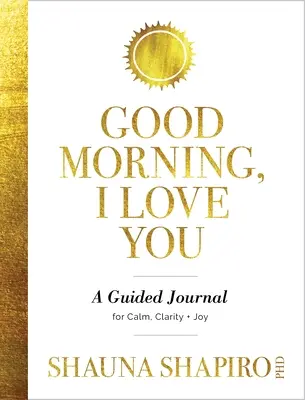 Bonjour, je t'aime : Un journal guidé pour le calme, la clarté et la joie - Good Morning, I Love You: A Guided Journal for Calm, Clarity, and Joy