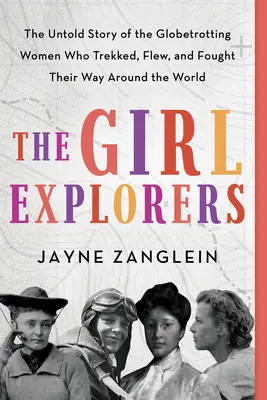 Les filles exploratrices : L'histoire inédite des femmes globe-trotters qui ont fait le tour du monde en trekking, en avion et en combattant. - The Girl Explorers: The Untold Story of the Globetrotting Women Who Trekked, Flew, and Fought Their Way Around the World