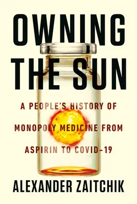 Owning the Sun : Une histoire populaire de la médecine monopolistique, de l'aspirine aux vaccins Covid-19 - Owning the Sun: A People's History of Monopoly Medicine from Aspirin to Covid-19 Vaccines