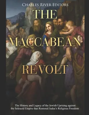 La révolte des Maccabées : L'histoire et l'héritage de la révolte juive contre l'Empire séleucide qui a restauré la liberté religieuse en Judée - The Maccabean Revolt: The History and Legacy of the Jewish Uprising against the Seleucid Empire that Restored Judea's Religious Freedom