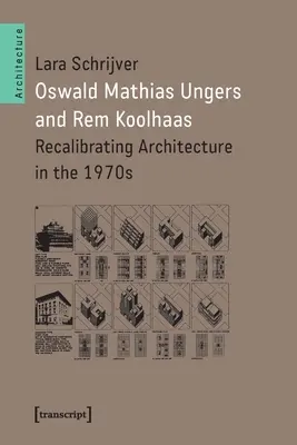 Oswald Mathias Ungers et Rem Koolhaas : Recalibrer l'architecture dans les années 1970 - Oswald Mathias Ungers and Rem Koolhaas: Recalibrating Architecture in the 1970s