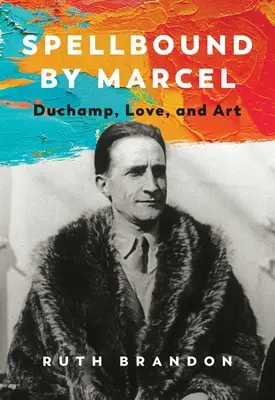L'envoûtement de Marcel : Duchamp, l'amour et l'art - Spellbound by Marcel: Duchamp, Love, and Art