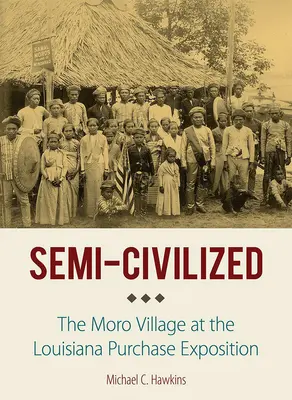 Semi-Civilisé : Le village moro à l'exposition de l'achat de la Louisiane - Semi-Civilized: The Moro Village at the Louisiana Purchase Exposition