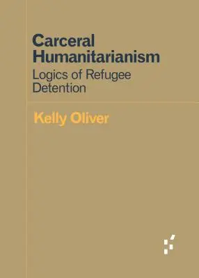 Carceral Humanitarianism : Logiques de détention des réfugiés - Carceral Humanitarianism: Logics of Refugee Detention