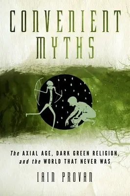 Mythes commodes : L'âge axial, la religion vert foncé et le monde qui n'a jamais existé - Convenient Myths: The Axial Age, Dark Green Religion, and the World That Never Was