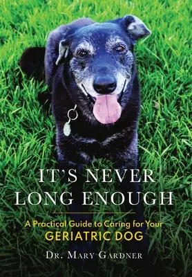 Ce n'est jamais assez long : Un guide pratique pour prendre soin de votre chien gériatrique (senior) - It's never long enough: A practical guide to caring for your geriatric (senior) dog