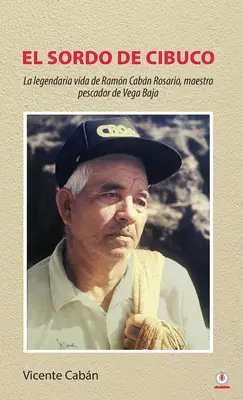 El sordo de Cibuco : La vie légendaire de Ramn Cabn Rosario, maître pêcheur de Vega Baja - El sordo de Cibuco: La legendaria vida de Ramn Cabn Rosario, maestro pescador de Vega Baja