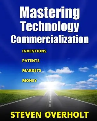 Maîtriser la commercialisation des technologies : Inventions ; brevets ; marchés ; argent - Mastering Technology Commercialization: Inventions; Patents; Markets; Money