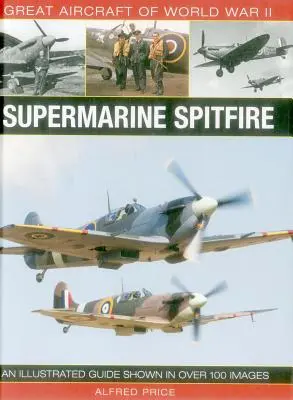 Grands avions de la Seconde Guerre mondiale : Supermarine Spitfire : Un guide illustré avec plus de 100 images - Great Aircraft of World War II: Supermarine Spitfire: An Illustrated Guide Shown in Over 100 Images