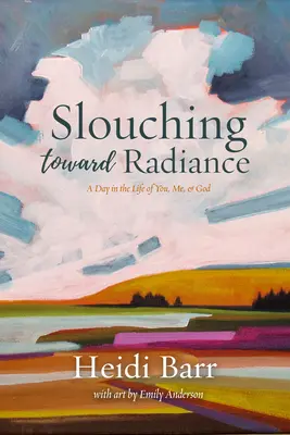 Slouching Toward Radiance : Une journée dans la vie de toi, moi et Dieu - Slouching Toward Radiance: A Day in the Life of You, Me and God