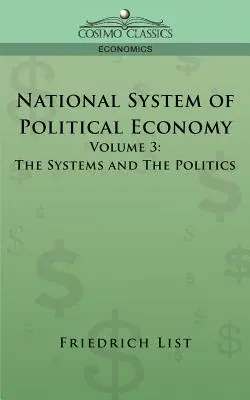 Système national d'économie politique - Tome 3 : Les systèmes et la politique - National System of Political Economy - Volume 3: The Systems and the Politics