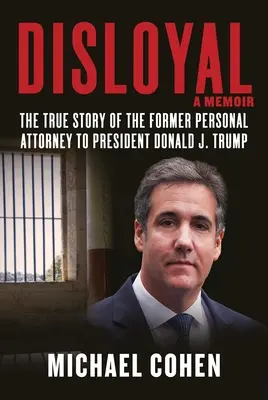 Déloyal : A Memoir : L'histoire vraie de l'ancien avocat personnel du président Donald J. Trump - Disloyal: A Memoir: The True Story of the Former Personal Attorney to President Donald J. Trump