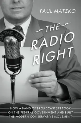 La droite radiophonique : comment un groupe de radiodiffuseurs s'est attaqué au gouvernement fédéral et a créé le mouvement conservateur moderne - The Radio Right: How a Band of Broadcasters Took on the Federal Government and Built the Modern Conservative Movement