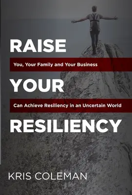 Augmentez votre résilience : Vous, votre famille et votre entreprise pouvez faire preuve de résilience dans un monde incertain - Raise Your Resiliency: You, Your Family and Your Business Can Achieve Resiliency in an Uncertain World