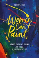 Les femmes ne savent pas peindre : Le genre, le plafond de verre et les valeurs dans l'art contemporain - Women Can't Paint: Gender, the Glass Ceiling and Values in Contemporary Art