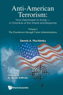 Le terrorisme anti-américain : D'Eisenhower à Trump - Chronique de la menace et de la réponse : Volume I : Les administrations Eisenhower à Carter - Anti-American Terrorism: From Eisenhower to Trump - A Chronicle of the Threat and Response: Volume I: The Eisenhower Through Carter Administrations