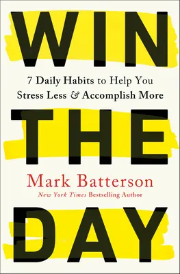 Gagnez la journée : 7 habitudes quotidiennes pour vous aider à moins stresser et à mieux réussir - Win the Day: 7 Daily Habits to Help You Stress Less & Accomplish More